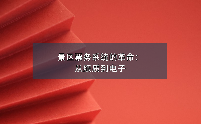 景區(qū)票務(wù)系統(tǒng)的革命：從紙質(zhì)到電子