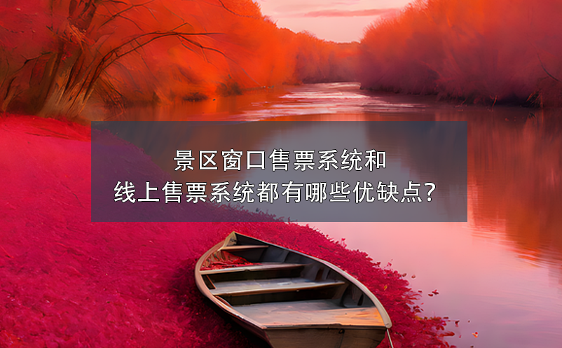 景區(qū)窗口售票系統(tǒng)和景區(qū)線上售票系統(tǒng)都有哪些優(yōu)缺點？