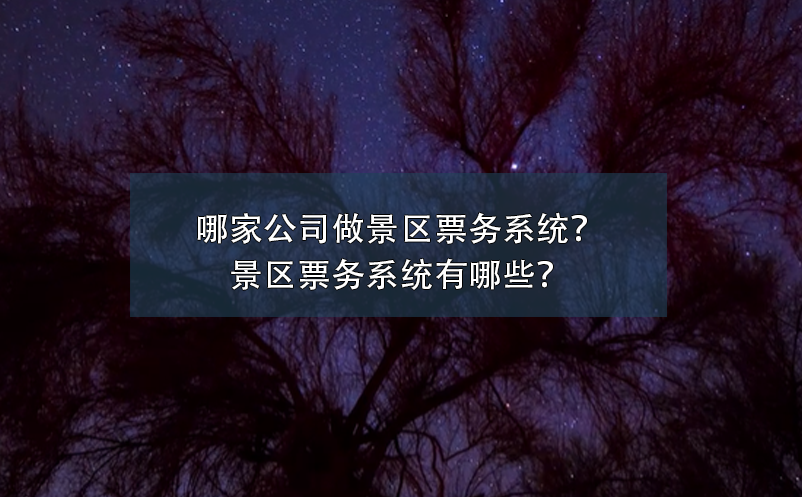 哪家公司做景區(qū)票務(wù)系統(tǒng)？景區(qū)票務(wù)系統(tǒng)有哪些？