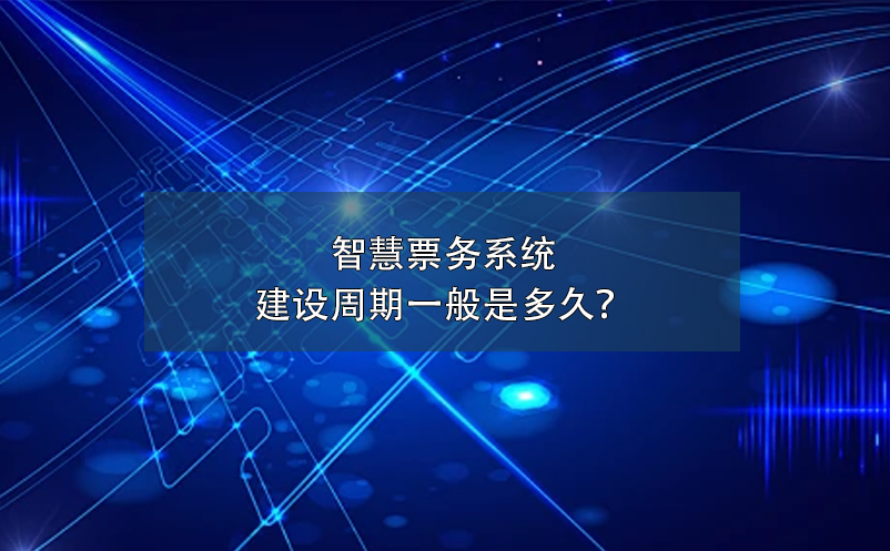 智慧票務(wù)系統(tǒng)建設(shè)周期一般是多久？
