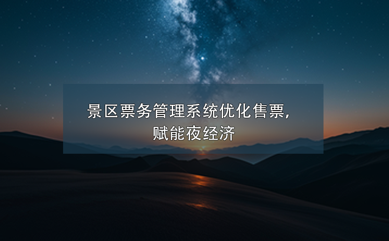 景區(qū)票務(wù)管理系統(tǒng)優(yōu)化售票，賦能夜經(jīng)濟(jì)