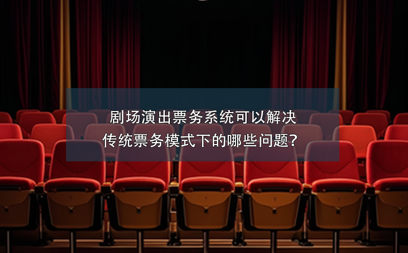 劇場演出票務(wù)系統(tǒng)可以解決傳統(tǒng)票務(wù)模式下的哪些問題？