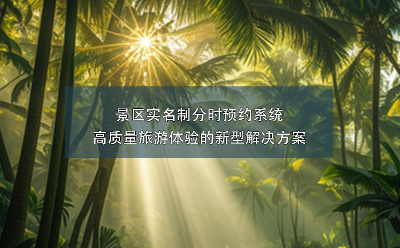 景區(qū)實名制分時預約系統(tǒng)----高質(zhì)量旅游體驗的新型解決方案