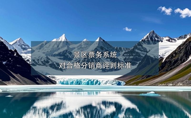 景區(qū)票務(wù)系統(tǒng)對(duì)合格分銷商評(píng)判標(biāo)準(zhǔn)