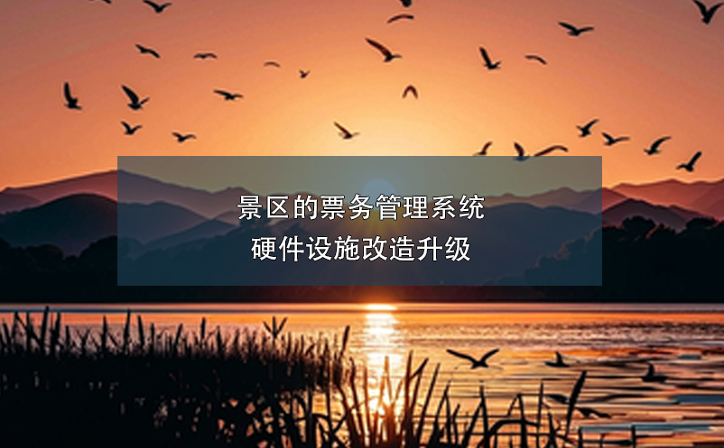 景區(qū)的票務(wù)管理系統(tǒng)硬件設(shè)施改造升級