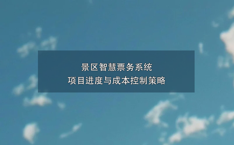 景區(qū)智慧票務系統(tǒng)項目進度與成本控制策略