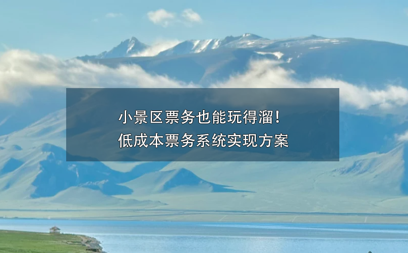 小景區(qū)票務也能玩得溜！低成本票務系統(tǒng)實現(xiàn)方案