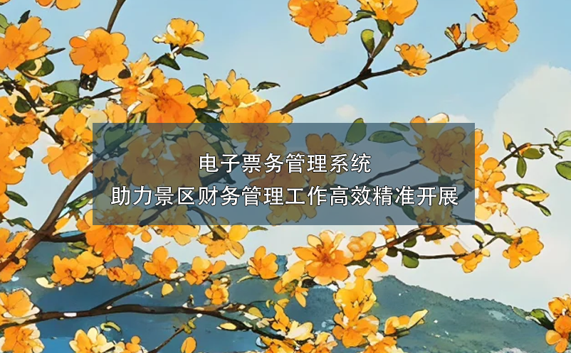 電子票務(wù)管理系統(tǒng)助力景區(qū)財務(wù)管理工作高效精準(zhǔn)開展