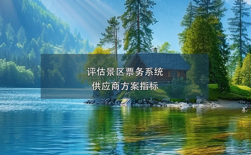 評(píng)估景區(qū)票務(wù)系統(tǒng)供應(yīng)商方案指標(biāo)
