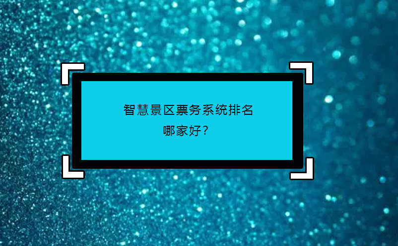 智慧景區(qū)票務(wù)系統(tǒng)排名哪家好？