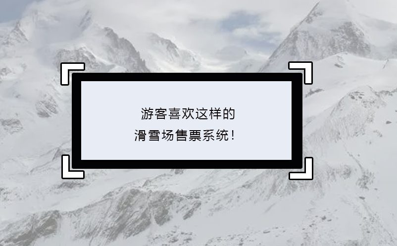 游客喜歡這樣的滑雪場售票系統(tǒng)！