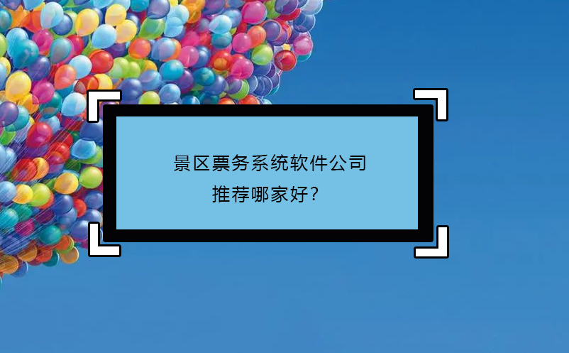 景區(qū)票務(wù)系統(tǒng)軟件公司推薦哪家好？