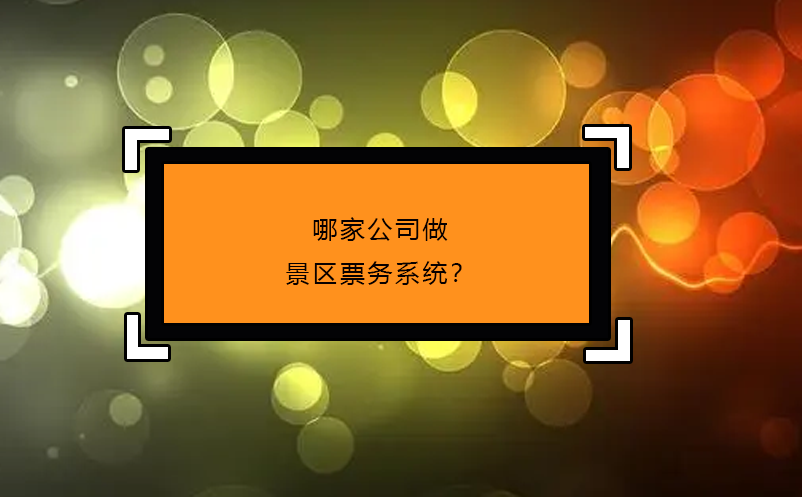 哪家公司做景區(qū)票務(wù)系統(tǒng)？