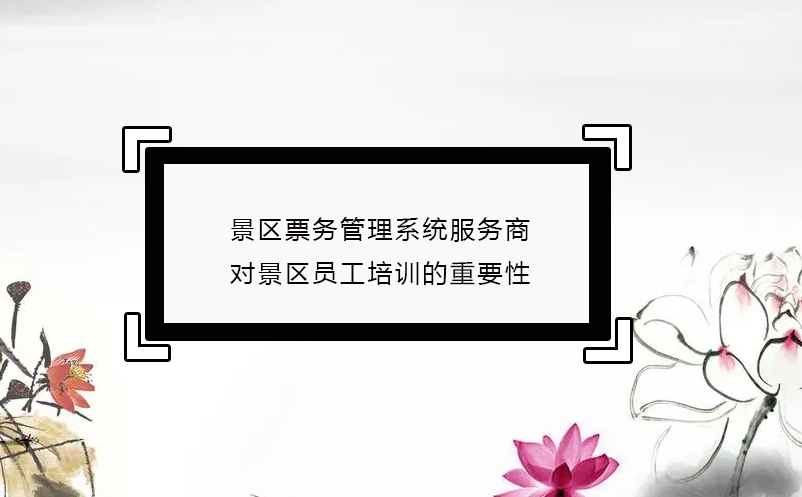 景區(qū)票務(wù)管理系統(tǒng)服務(wù)商對景區(qū)員工培訓(xùn)的重要性