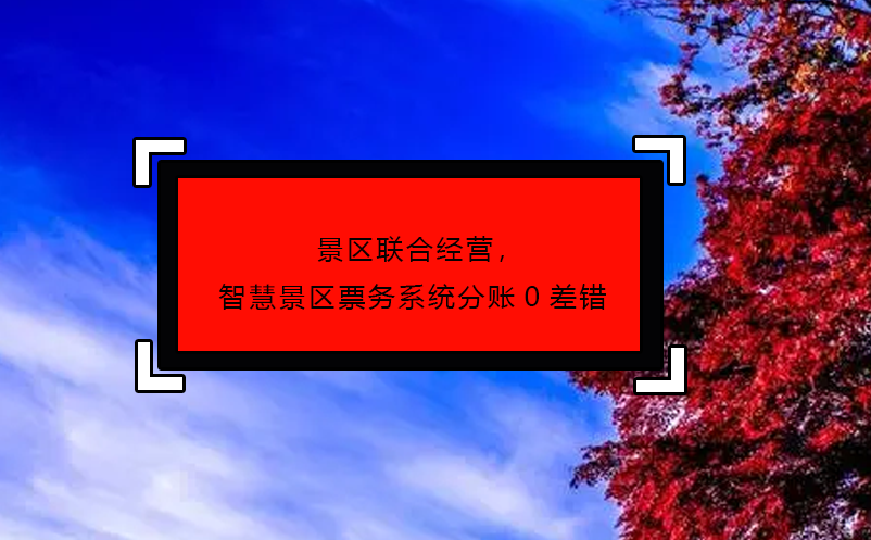 景區(qū)聯(lián)合經(jīng)營，智慧景區(qū)票務(wù)系統(tǒng)分賬0差錯