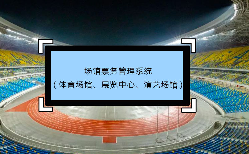 場(chǎng)館票務(wù)管理系統(tǒng)(體育場(chǎng)館、展覽中心、演藝場(chǎng)館)