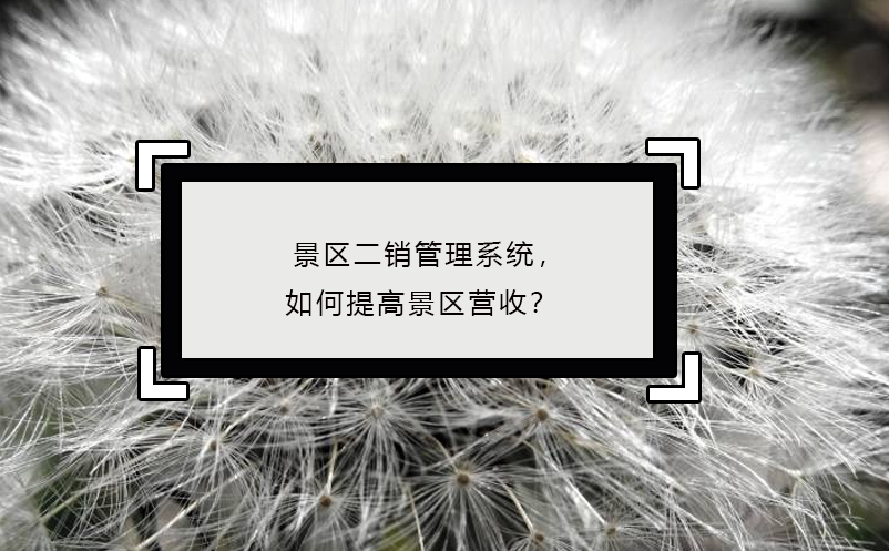 景區(qū)二銷管理系統(tǒng)，如何提高景區(qū)營收？