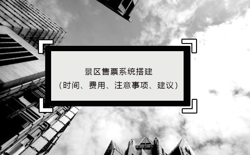 景區(qū)售票系統(tǒng)搭建（時間、費用、注意事項、建議）