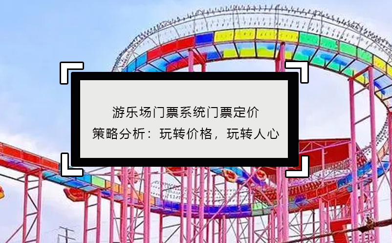 游樂(lè)場(chǎng)門(mén)票系統(tǒng)門(mén)票定價(jià)策略分析：玩轉(zhuǎn)價(jià)格，玩轉(zhuǎn)人心