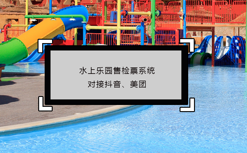 水上樂園售檢票系統(tǒng)對(duì)接抖音、美團(tuán)