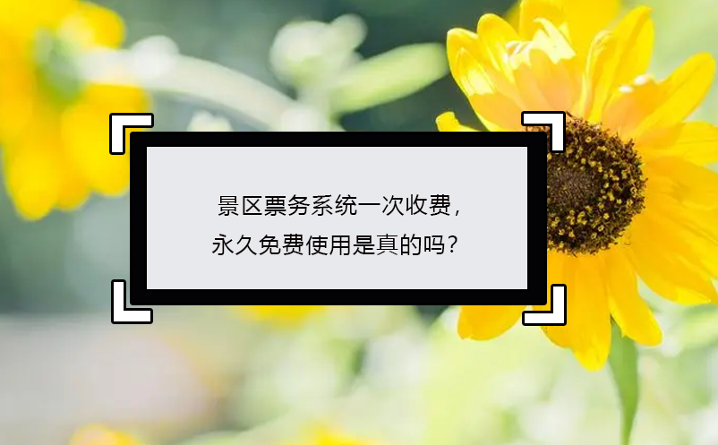 景區(qū)票務(wù)系統(tǒng)一次收費(fèi)，永久免費(fèi)使用是真的嗎？