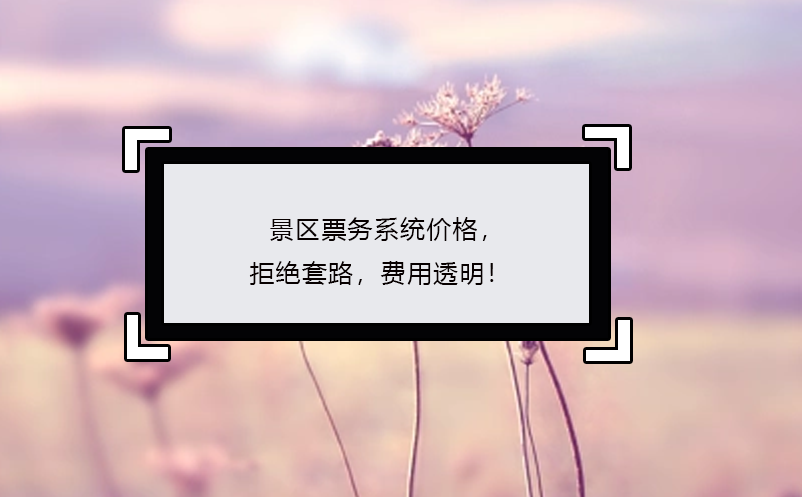 景區(qū)票務系統(tǒng)價格，拒絕套路，費用透明！