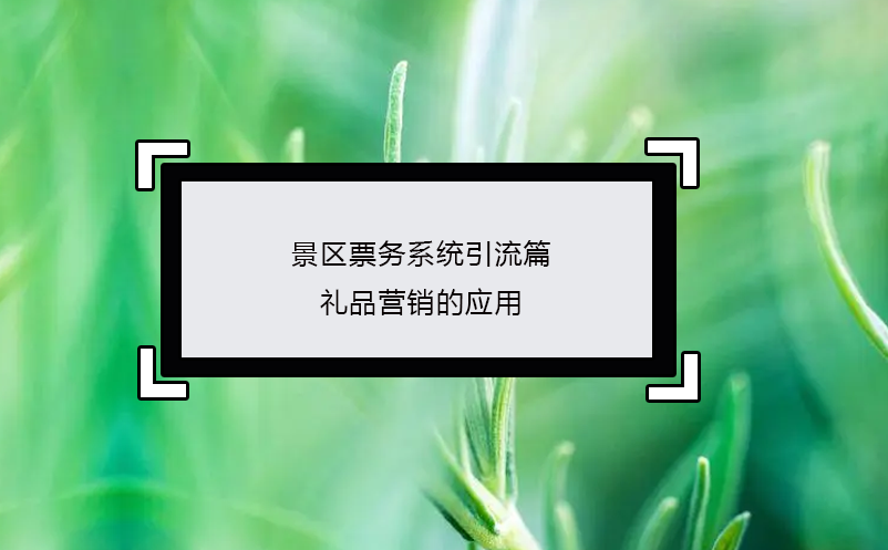 景區(qū)票務(wù)系統(tǒng)引流篇：禮品營(yíng)銷的應(yīng)用