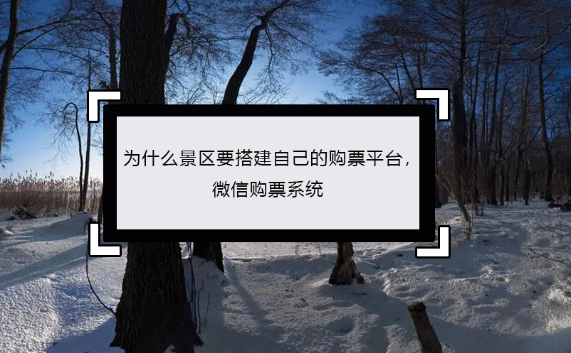 為什么景區(qū)要搭建自己的購票平臺， 微信購票系統(tǒng)