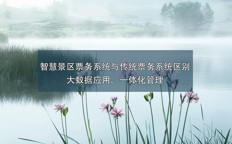 智慧景區(qū)票務(wù)系統(tǒng)與傳統(tǒng)票務(wù)系統(tǒng)的區(qū)別：大數(shù)據(jù)應(yīng)用、一體化管理