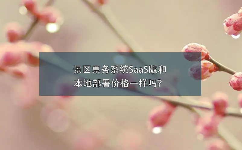 景區(qū)票務(wù)系統(tǒng)SaaS版和本地部署價(jià)格一樣嗎？