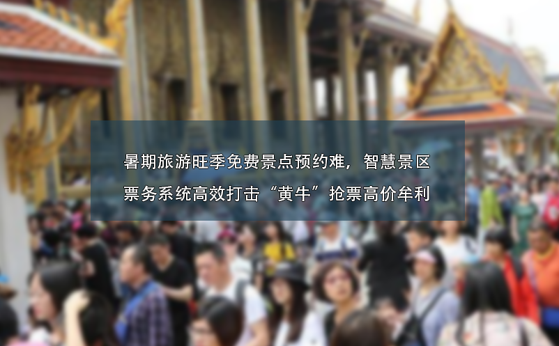 暑期旅游旺季免費景點預約難、智慧景區(qū)票務系統(tǒng)高效打擊“黃牛”搶票高價牟利