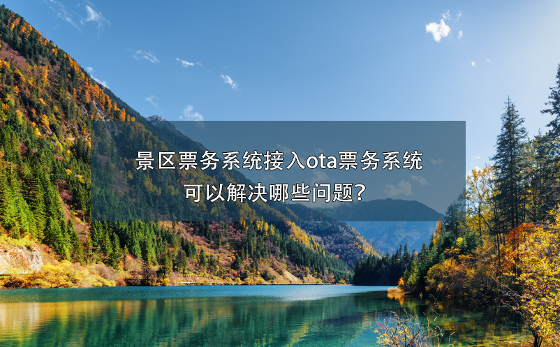 景區(qū)票務(wù)系統(tǒng)接入ota票務(wù)系統(tǒng)可以解決哪些問題？