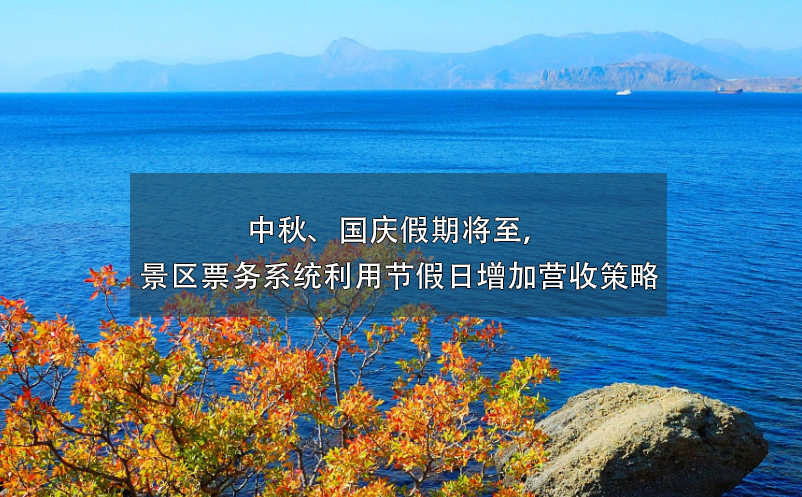 中秋、國慶假期將至，景區(qū)票務(wù)系統(tǒng)利用節(jié)假日增加營收策略