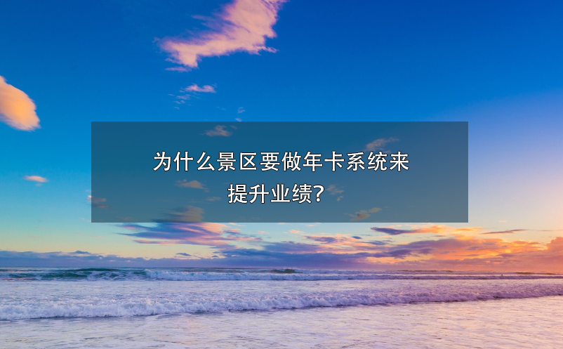 為什么景區(qū)要做年卡系統(tǒng)來提升業(yè)績？