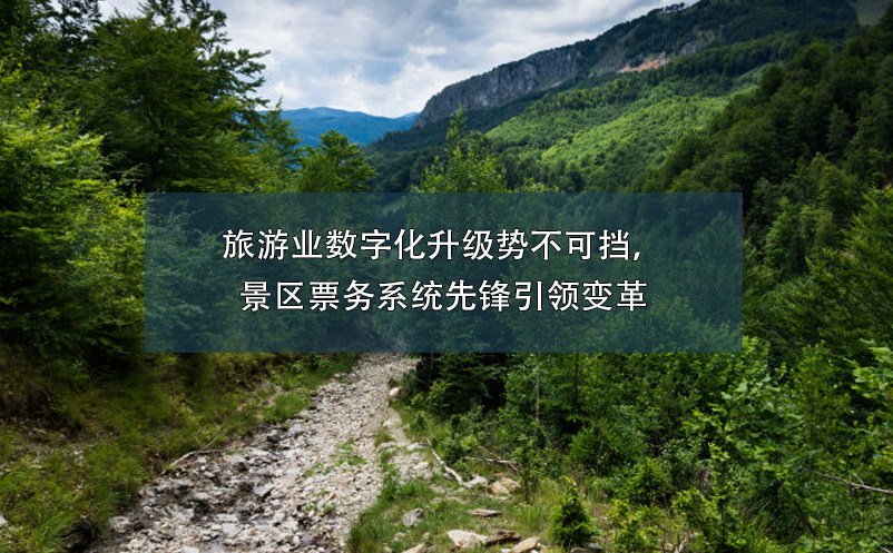 旅游業(yè)數(shù)字化升級(jí)勢(shì)不可擋，景區(qū)票務(wù)系統(tǒng)先鋒引領(lǐng)變革