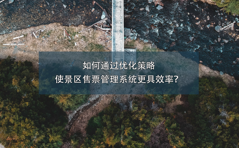 如何通過優(yōu)化策略使景區(qū)售票管理系統(tǒng)更具效率？