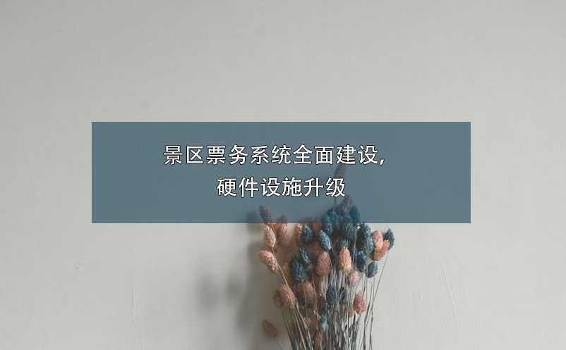 景區(qū)票務(wù)系統(tǒng)全面建設(shè)，硬件設(shè)施升級