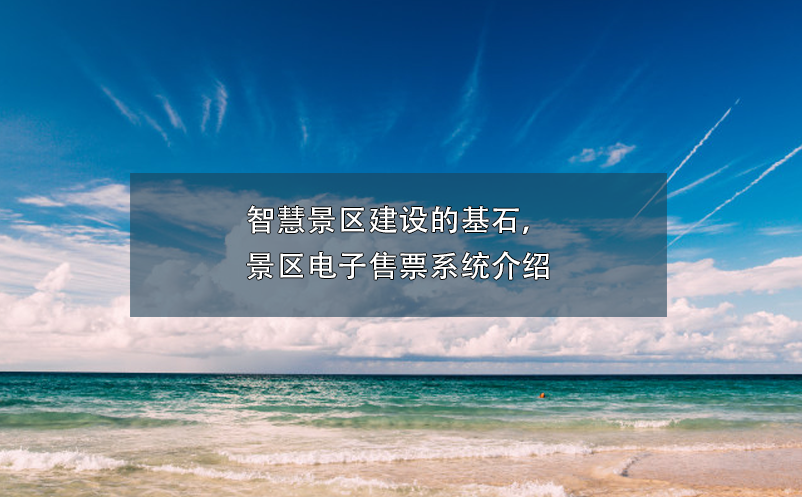 智慧景區(qū)建設(shè)的基石，景區(qū)電子售票系統(tǒng)介紹