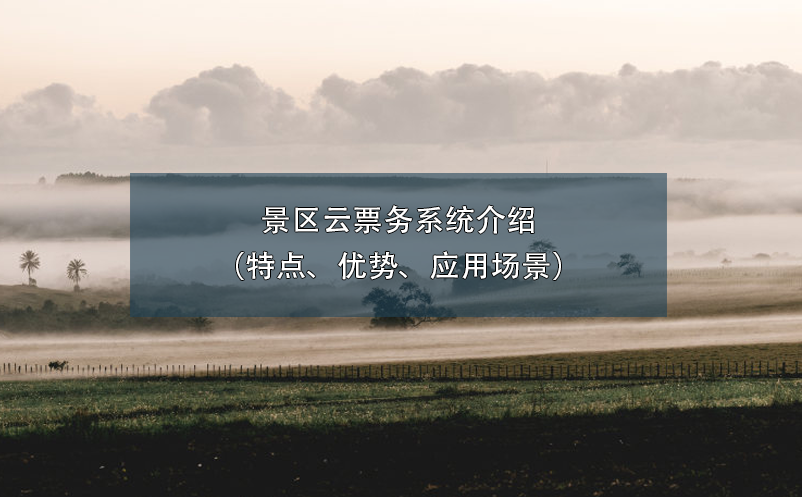 景區(qū)云票務(wù)系統(tǒng)介紹（特點、優(yōu)勢、應(yīng)用場景）