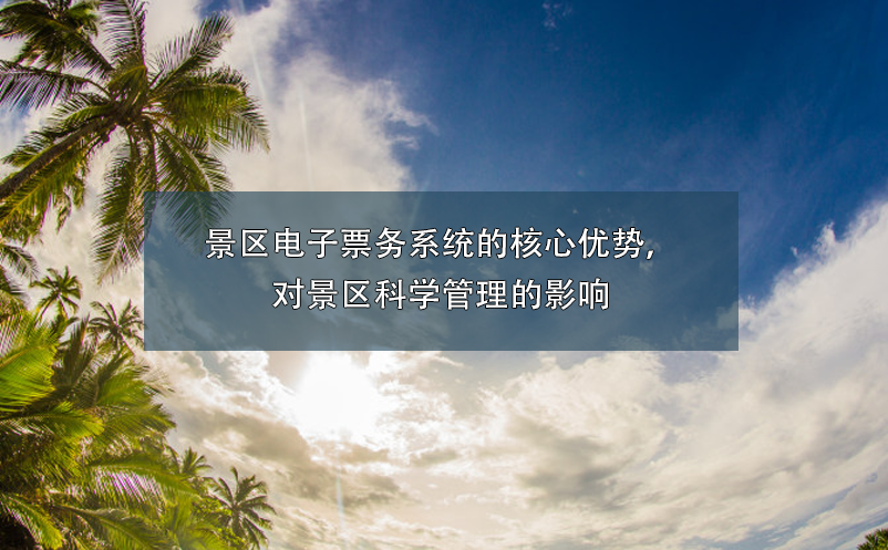 景區(qū)電子票務(wù)系統(tǒng)的核心優(yōu)勢，對景區(qū)科學(xué)管理的影響
