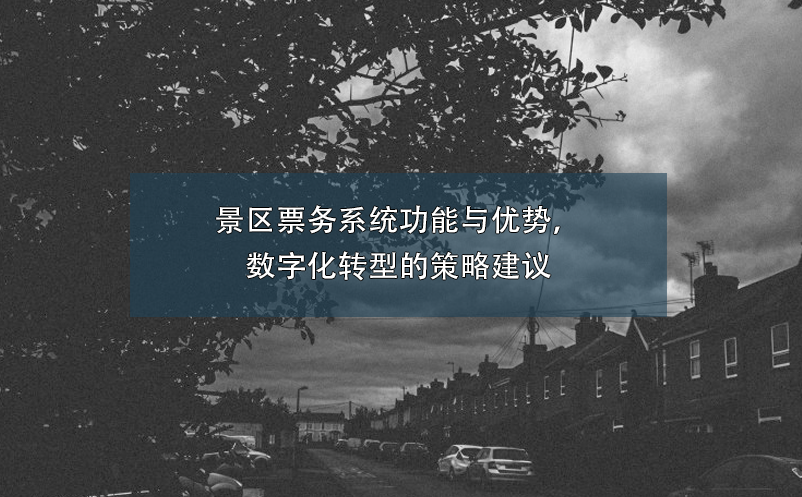 景區(qū)票務系統(tǒng)功能與優(yōu)勢，數(shù)字化轉型的策略建議