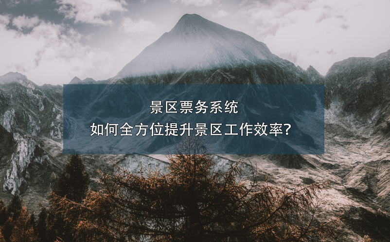 景區(qū)票務(wù)系統(tǒng)如何全方位提升景區(qū)工作效率？