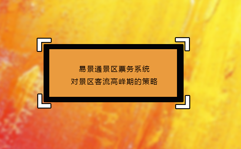 易景通景區(qū)票務(wù)系統(tǒng)對(duì)景區(qū)客流高峰期的策略