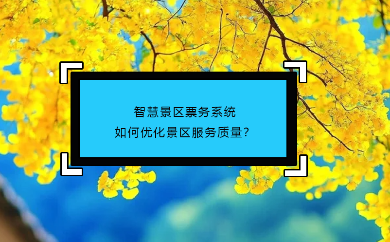 智慧景區(qū)票務系統(tǒng)如何優(yōu)化景區(qū)服務質量？