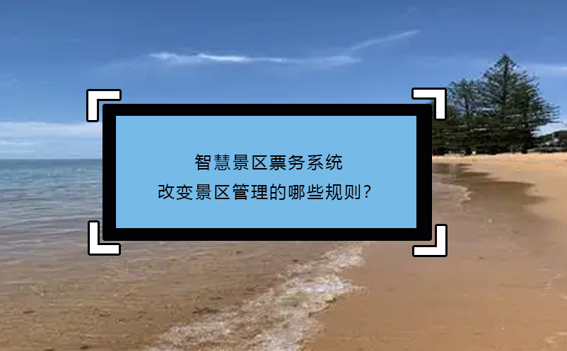 智慧景區(qū)票務(wù)系統(tǒng)改變景區(qū)管理的哪些規(guī)則？