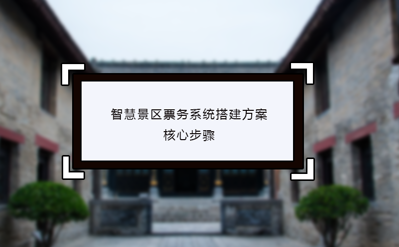 智慧景區(qū)票務(wù)系統(tǒng)搭建方案的核心步驟