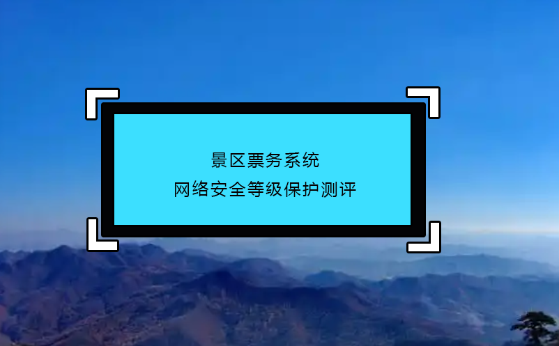 景區(qū)票務(wù)系統(tǒng)網(wǎng)絡(luò)安全等級保護(hù)測評