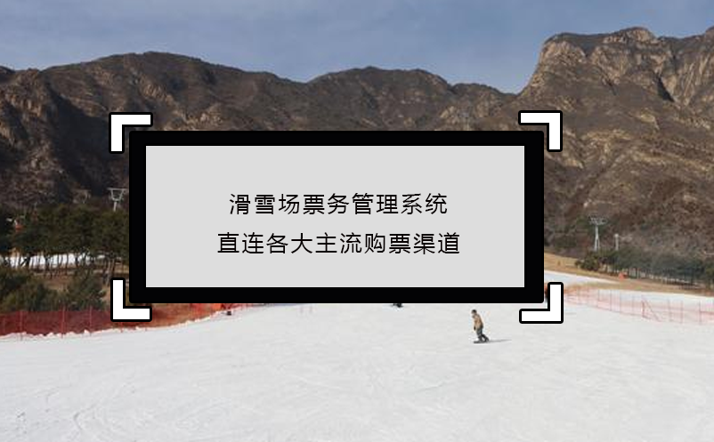 滑雪場(chǎng)票務(wù)管理系統(tǒng)直連各大主流購(gòu)票渠道