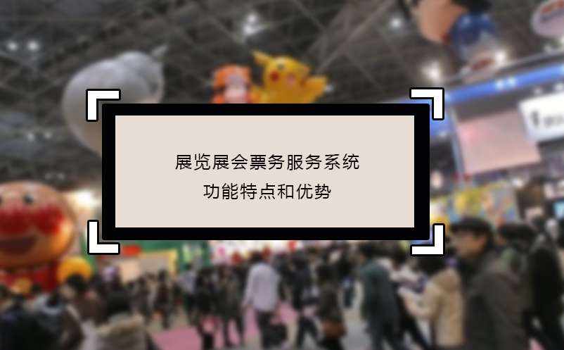 展覽展會(huì)票務(wù)服務(wù)系統(tǒng)功能特點(diǎn)和優(yōu)勢(shì)