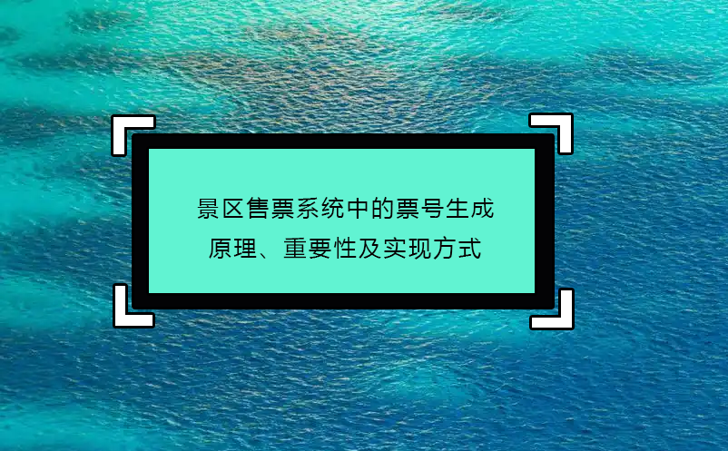 景區(qū)售票系統(tǒng)中的票號(hào)生成原理、重要性及實(shí)現(xiàn)方式